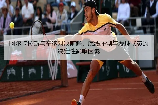 阿尔卡拉斯与辛纳对决前瞻：底线压制与发球状态的决定性影响因素