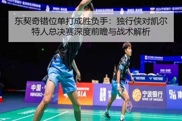 dong-qi-qi-cuo-wei-dan-da-cheng-sheng-fu-shou-du-xing-xia-dui-kai-er-te-ren-zong-jue-sai-shen-du-qian-zhan-yu-zhan-shu-2-500.jpg